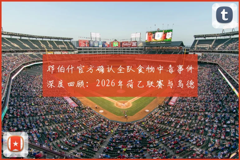 邓伯什官方确认全队食物中毒事件深度回顾:2026年荷乙联赛与乌德勒支青年队关键战役被迫推迟始末全解析