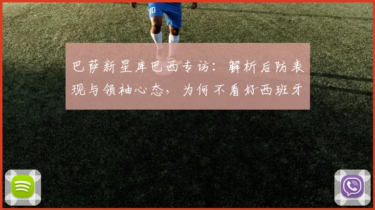 巴萨新星库巴西专访：解析后防表现与领袖心态，为何不看好西班牙？