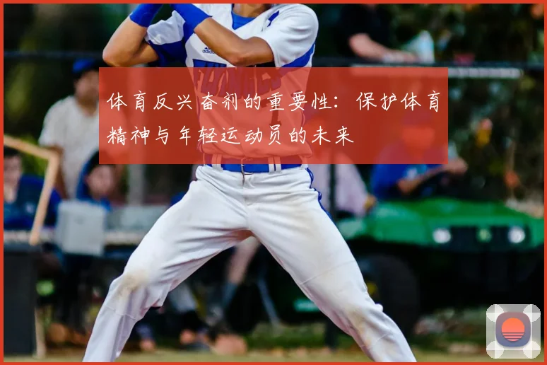 体育反兴奋剂的重要性：保护体育精神与年轻运动员的未来