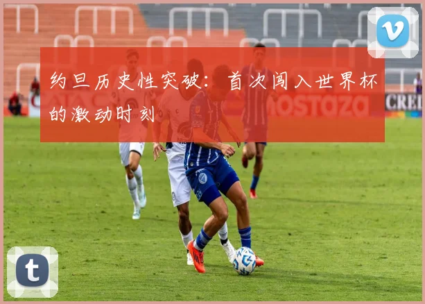 约旦历史性突破：首次闯入世界杯的激动时刻