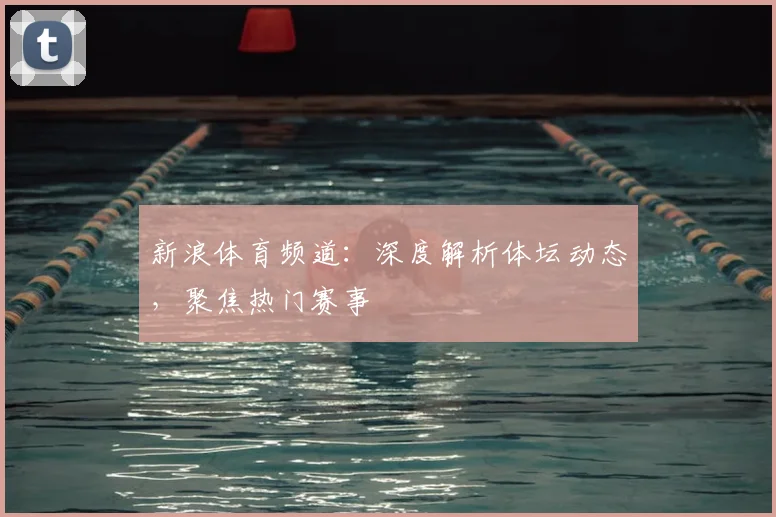 新浪体育频道:深度解析体坛动态,聚焦热门赛事