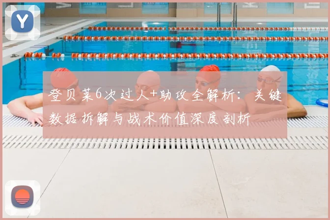 登贝莱6次过人+助攻全解析：关键数据拆解与战术价值深度剖析