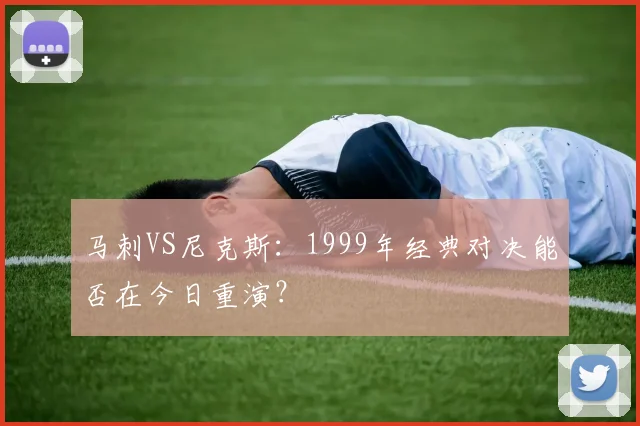 马刺VS尼克斯：1999年经典对决能否在今日重演？