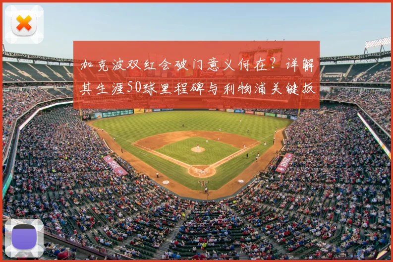 加克波双红会破门意义何在?详解其生涯50球里程碑与利物浦关键扳平