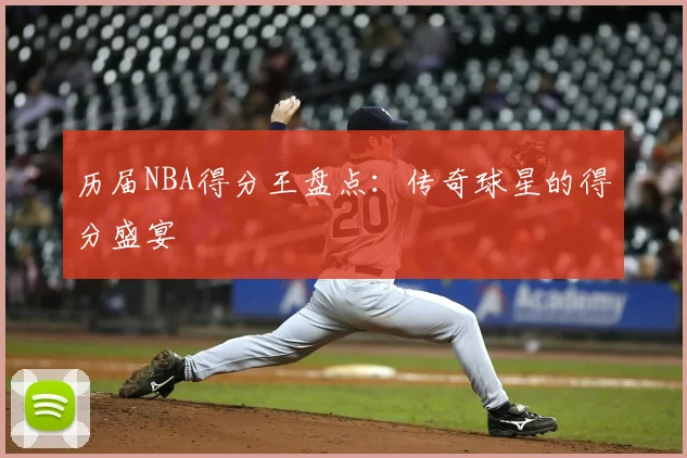历届NBA得分王盘点：传奇球星的得分盛宴